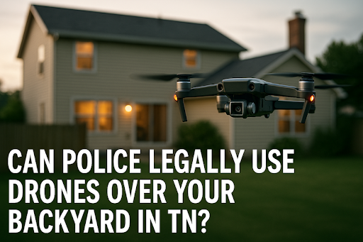 Is It Legal for Police to Fly a Drone Over Your Backyard Without a Warrant in Tennessee?