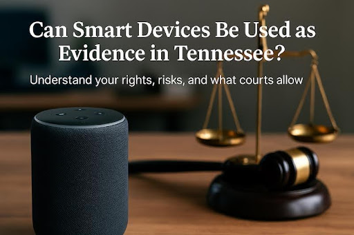Can You Be Charged for What Your Smart Home Device Hears? Tennessee Law and IoT Evidence